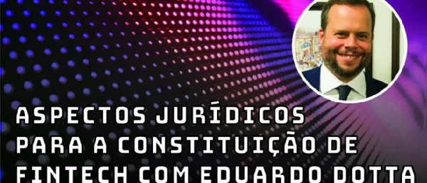 Aspectos jurídicos para a constituição de fintech com Eduardo Dotta - Fintechs e Inovação