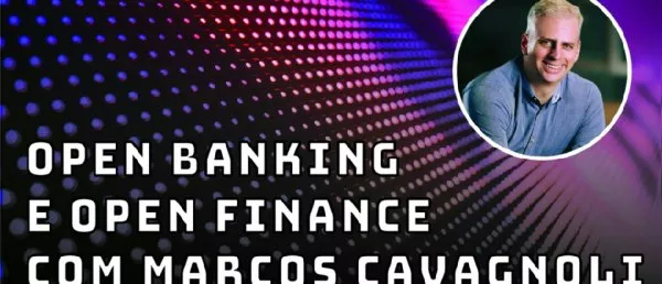 Open Banking e Open Finance com Marcos Cavagnoli - Fintechs e Inovação